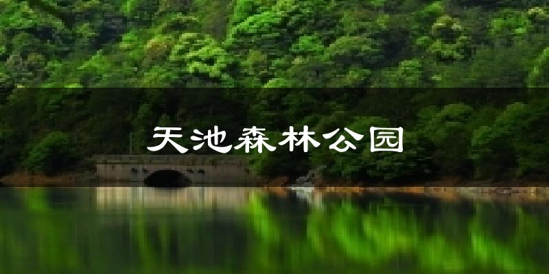 天津塘沽天池森林公園天氣預報未來一周