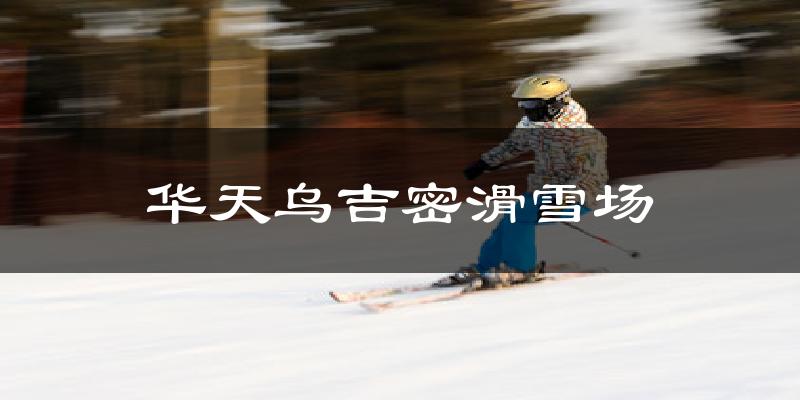 天津華天烏吉密滑雪場天氣預報未來一周